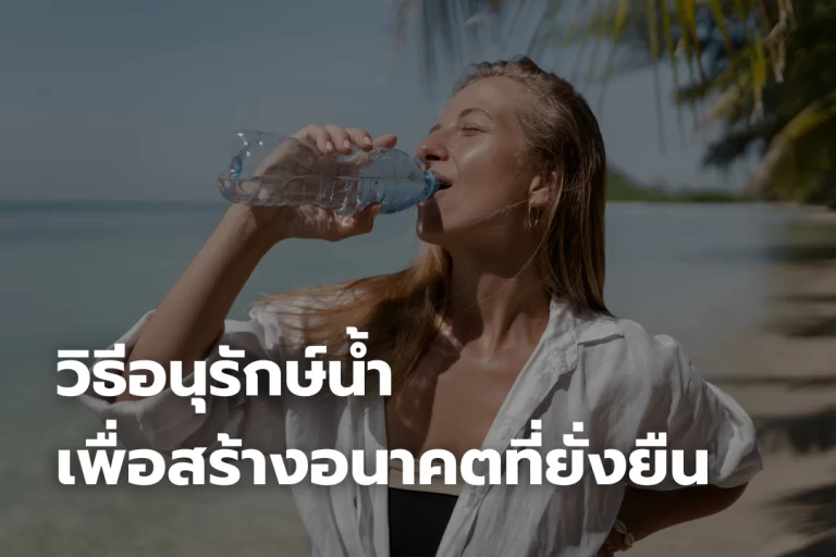 วิธีอนุรักษ์น้ำ เพื่อสร้างอนาคตที่ยั่งยืน