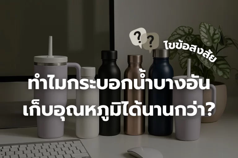 เบื้องหลังความต่าง ของกระบอกน้ำ ทำไมบางอันเก็บอุณหภูมิได้นานกว่า?