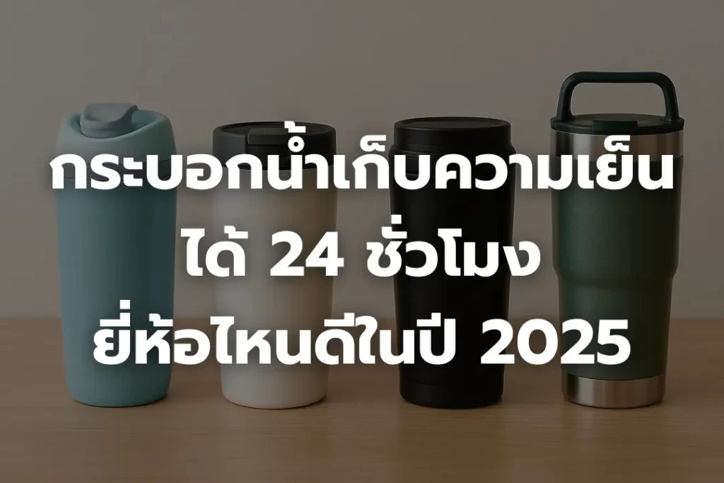 กระบอกน้ำเก็บความเย็นได้ 24 ชั่วโมง ยี่ห้อไหนดีในปี 2025