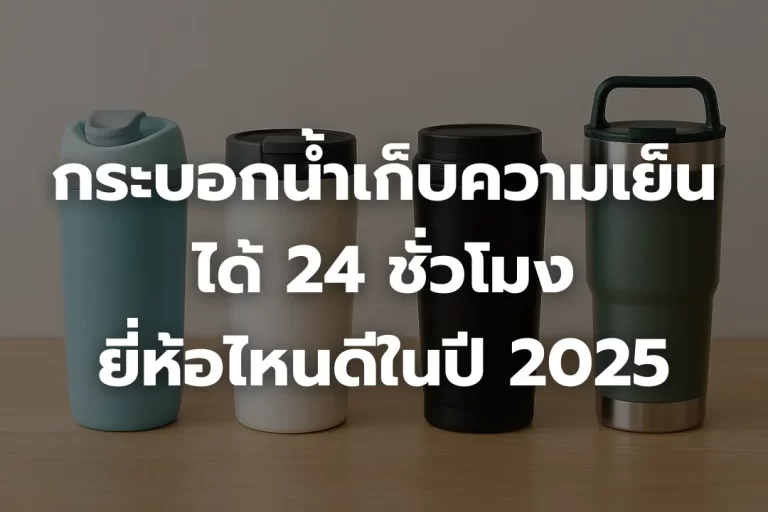 กระบอกน้ำเก็บความเย็นได้ 24 ชั่วโมง ยี่ห้อไหนดีในปี 2025