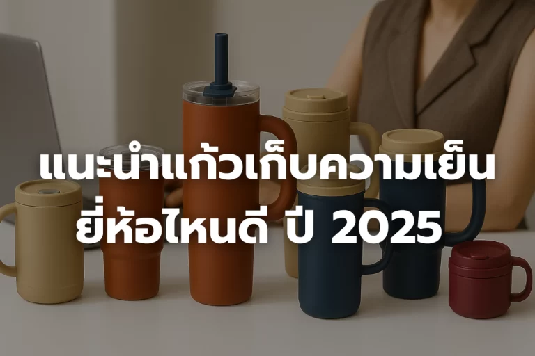 แนะนำ แก้วเก็บความเย็น ยี่ห้อไหนดี ปี2025 พร้อมข้อดีข้อเสียแต่ละรุ่น