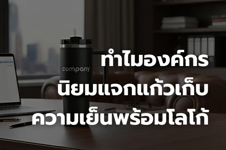 ทำไมองค์กรนิยมแจก แก้วเก็บความเย็นพร้อมโลโก้ ?