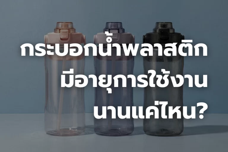 กระบอกน้ำพลาสติกมี อายุการใช้งาน นานแค่ไหน?