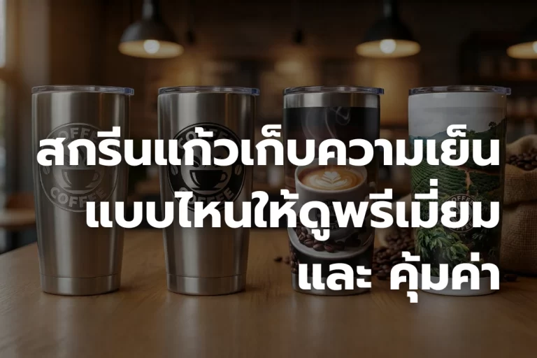 สกรีนแก้วเก็บความเย็น แบบไหนให้ดู “พรีเมี่ยม” และ “คุ้มค่า”