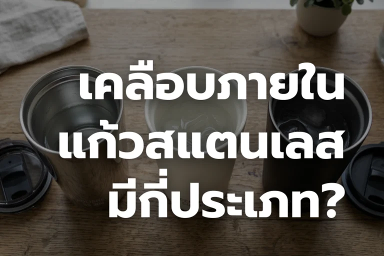 เคลือบภายใน แก้วสแตนเลส มีกี่ประเภทและทำไมถึงสำคัญ ?