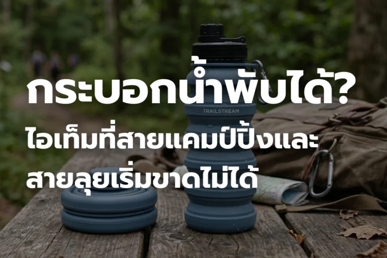กระบอกน้ำพับได้ดีไหม? ไอเท็มที่สายแคมป์ปิ้งและสายลุยเริ่มขาดไม่ได้