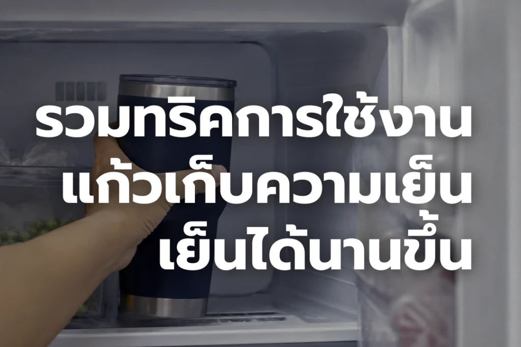 รวมทริคการใช้งาน ให้แก้ว เก็บความเย็นได้นานขึ้น ทำยังไง