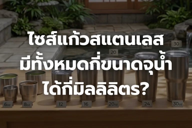 เจาะลึกไซส์แก้วสแตนเลส: มีทั้งหมดกี่ขนาด จุน้ำ ได้กี่มิลลิลิตร?