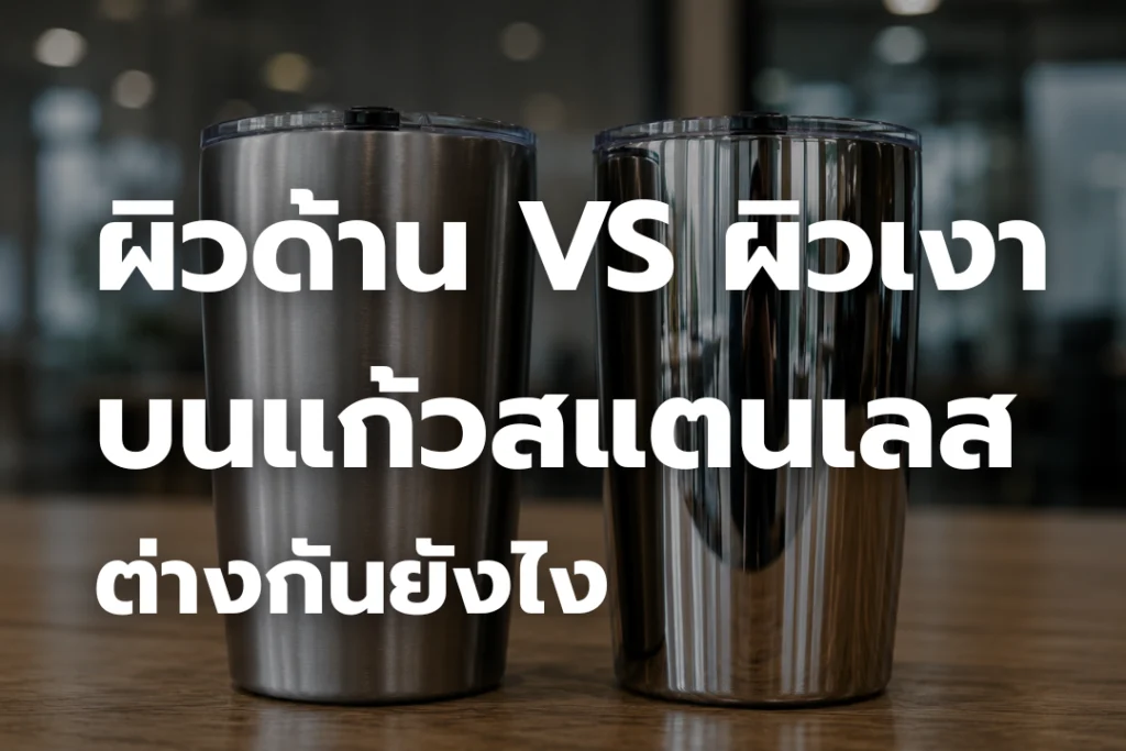 ผิวด้าน VS ผิวเงา บนแก้วสแตนเลส ต่างกันยังไง