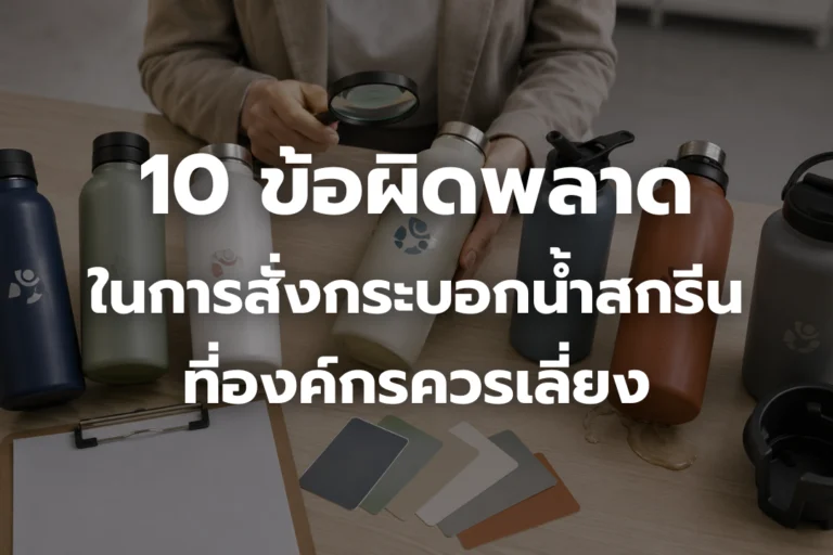 10 ข้อผิดพลาดในการสั่ง กระบอกน้ำสกรีนโลโก้ ที่องค์กรควรเลี่ยง