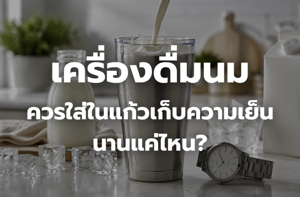 เครื่องดื่มนม ควรใส่ในแก้วเก็บความเย็นนานแค่ไหน?