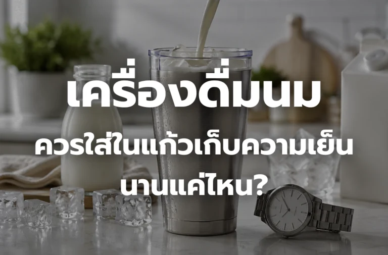 เครื่องดื่มนม ควรใส่ในแก้วเก็บความเย็นนานแค่ไหน?